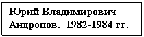 Text Box: Юрий Владимирович Андропов.  1982-1984 гг.