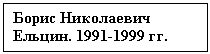 Text Box: Борис Николаевич  Ельцин. 1991-1999 гг.